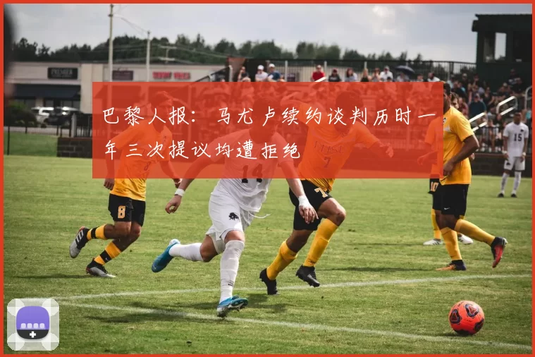 巴黎人报：马尤卢续约谈判历时一年三次提议均遭拒绝